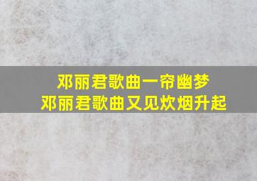 邓丽君歌曲一帘幽梦 邓丽君歌曲又见炊烟升起